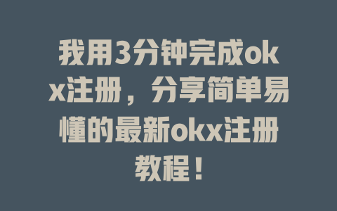 我用3分钟完成okx注册，分享简单易懂的最新okx注册教程！ 一