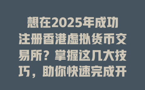 想在2025年成功注册香港虚拟货币交易所?掌握这几大技巧,助你快速完成开户与KYC认证! 一