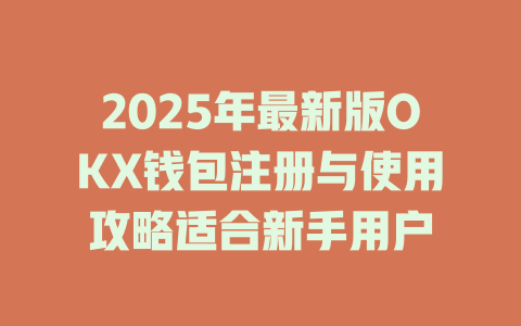 2025年最新版OKX钱包注册与使用攻略适合新手用户 一