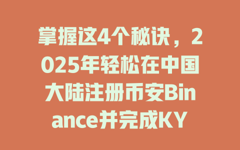 掌握这4个秘诀，2025年轻松在中国大陆注册币安Binance并完成KYC认证！ 一