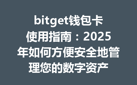 bitget钱包卡使用指南：2025年如何方便安全地管理您的数字资产 一