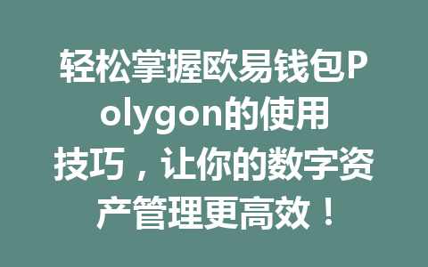 轻松掌握欧易钱包Polygon的使用技巧，让你的数字资产管理更高效！ 一