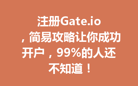 注册Gate.io,简易攻略让你成功开户,99%的人还不知道! 一