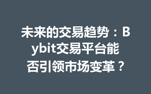 未来的交易趋势：Bybit交易平台能否引领市场变革？ 一