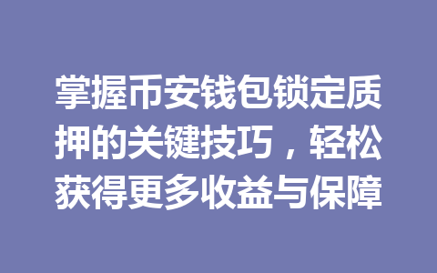 掌握币安钱包锁定质押的关键技巧，轻松获得更多收益与保障 一