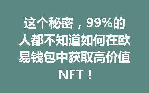 这个秘密，99%的人都不知道如何在欧易钱包中获取高价值NFT！ 一
