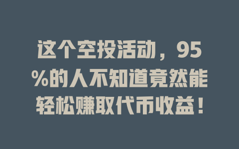 这个空投活动，95%的人不知道竟然能轻松赚取代币收益！ 一