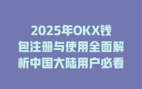 2025年OKX钱包注册与使用全面解析中国大陆用户必看 一