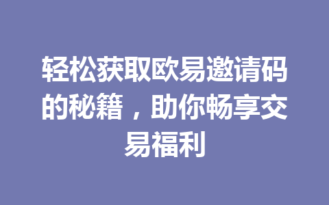 轻松获取欧易邀请码的秘籍，助你畅享交易福利 一
