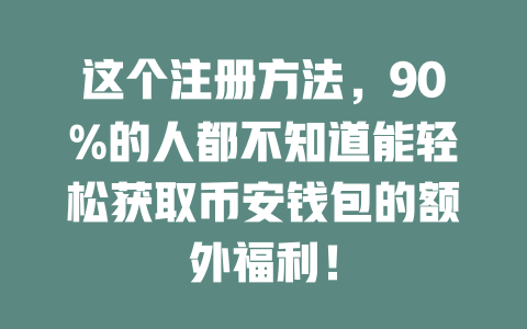 这个注册方法，90%的人都不知道能轻松获取币安钱包的额外福利！ 一