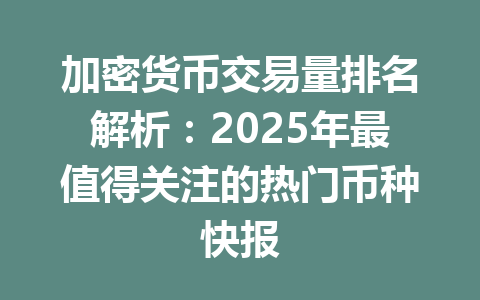 加密货币交易量排名解析：2025年最值得关注的热门币种快报 一