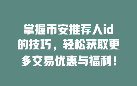 掌握币安推荐人id的技巧，轻松获取更多交易优惠与福利！ 一