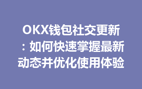 OKX钱包社交更新：如何快速掌握最新动态并优化使用体验 一