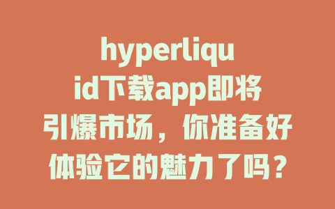 hyperliquid下载app即将引爆市场，你准备好体验它的魅力了吗？ 一
