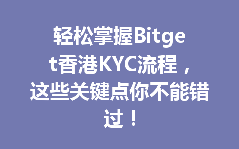 轻松掌握Bitget香港KYC流程,这些关键点你不能错过! 一
