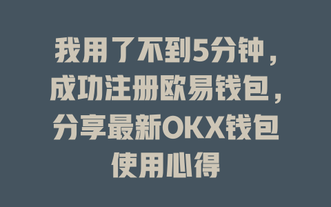 我用了不到5分钟，成功注册欧易钱包，分享最新OKX钱包使用心得 一