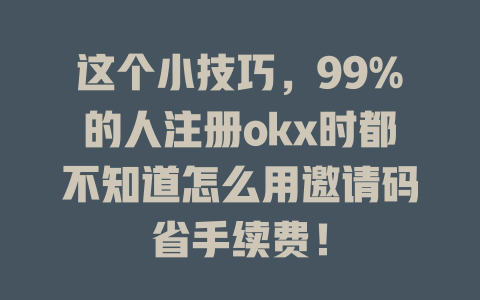 这个小技巧，99%的人注册okx时都不知道怎么用邀请码省手续费！ 一
