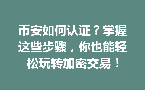 币安如何认证?掌握这些步骤,你也能轻松玩转加密交易! 一
