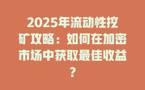 2025年流动性挖矿攻略：如何在加密市场中获取最佳收益？ 一