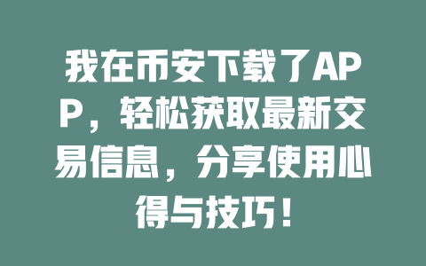 我在币安下载了APP，轻松获取最新交易信息，分享使用心得与技巧！ 一