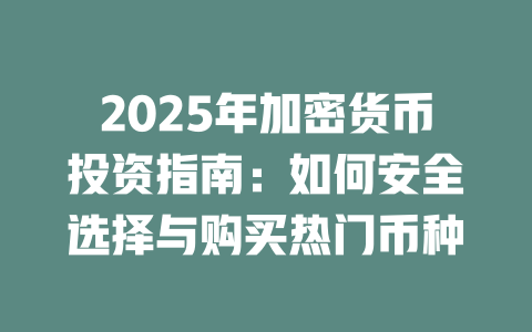 2025年加密货币投资指南：如何安全选择与购买热门币种 一