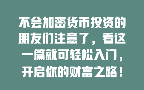 不会加密货币投资的朋友们注意了,看这一篇就可轻松入门,开启你的财富之路! 一