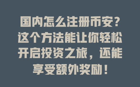 国内怎么注册币安?这个方法能让你轻松开启投资之旅,还能享受额外奖励! 一