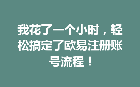我花了一个小时,轻松搞定了欧易注册账号流程! 一