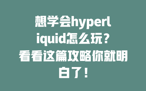 想学会hyperliquid怎么玩？看看这篇攻略你就明白了！ 一