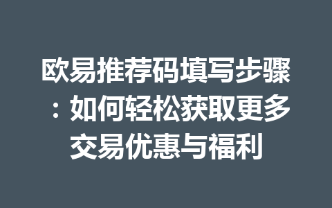 欧易推荐码填写步骤：如何轻松获取更多交易优惠与福利 一