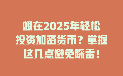 想在2025年轻松投资加密货币？掌握这几点避免踩雷！ 一