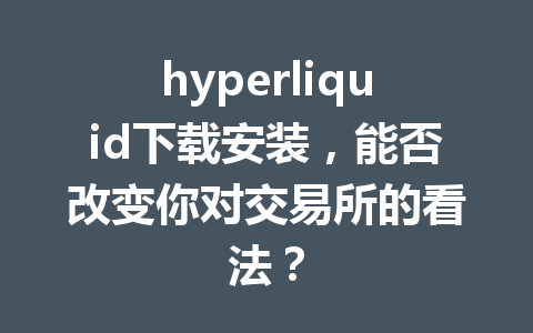 hyperliquid下载安装，能否改变你对交易所的看法？ 一