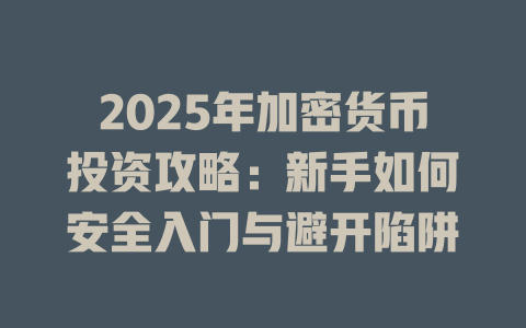 2025年加密货币投资攻略：新手如何安全入门与避开陷阱 一