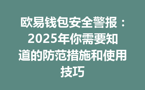 欧易钱包安全警报:2025年你需要知道的防范措施和使用技巧 一