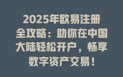 2025年欧易注册全攻略：助你在中国大陆轻松开户，畅享数字资产交易！ 一