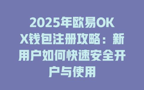 2025年欧易OKX钱包注册攻略:新用户如何快速安全开户与使用 一