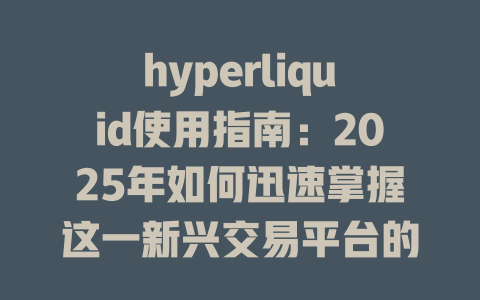 hyperliquid使用指南：2025年如何迅速掌握这一新兴交易平台的操作技巧 一