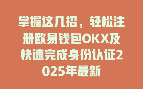 掌握这几招，轻松注册欧易钱包OKX及快速完成身份认证2025年最新 一