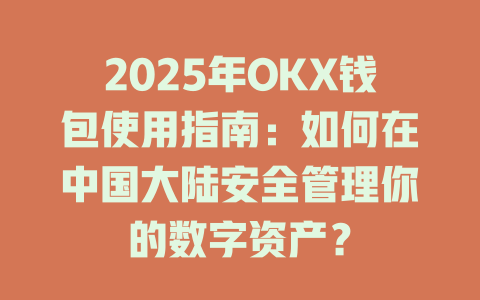 2025年OKX钱包使用指南：如何在中国大陆安全管理你的数字资产？ 一