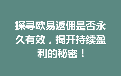 探寻欧易返佣是否永久有效，揭开持续盈利的秘密！ 一