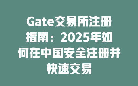 Gate交易所注册指南：2025年如何在中国安全注册并快速交易 一