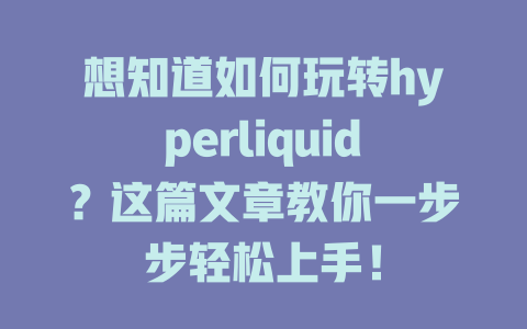 想知道如何玩转hyperliquid？这篇文章教你一步步轻松上手！ 一