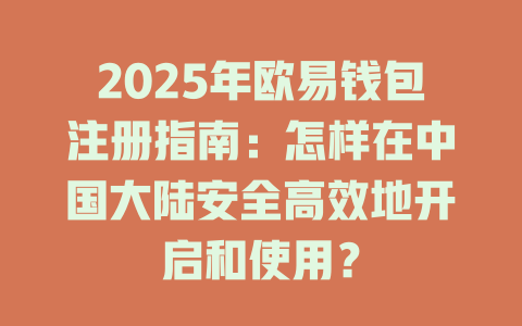 2025年欧易钱包注册指南：怎样在中国大陆安全高效地开启和使用？ 一