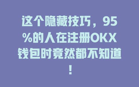 这个隐藏技巧，95%的人在注册OKX钱包时竟然都不知道！ 一