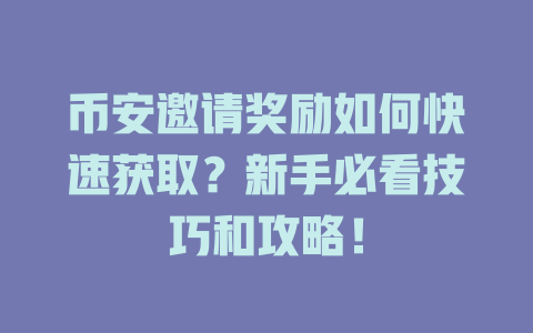 币安邀请奖励如何快速获取?新手必看技巧和攻略! 一
