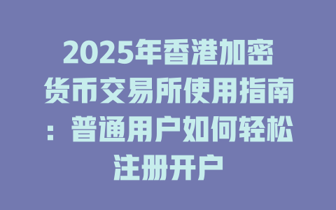2025年香港加密货币交易所使用指南：普通用户如何轻松注册开户 一