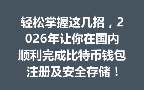 轻松掌握这几招，2026年让你在国内顺利完成比特币钱包注册及安全存储！ 一