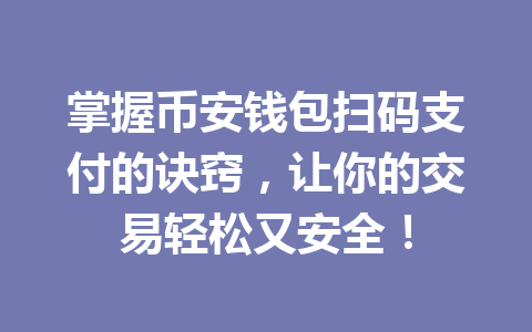掌握币安钱包扫码支付的诀窍,让你的交易轻松又安全! 一