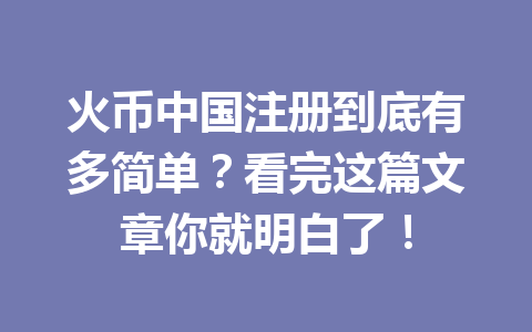 火币中国注册到底有多简单?看完这篇文章你就明白了! 一