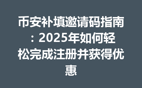 币安补填邀请码指南：2025年如何轻松完成注册并获得优惠 一
